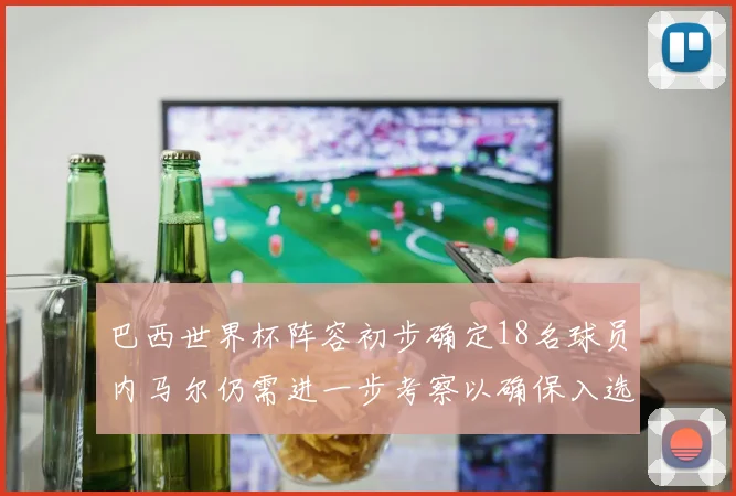 巴西世界杯阵容初步确定18名球员内马尔仍需进一步考察以确保入选