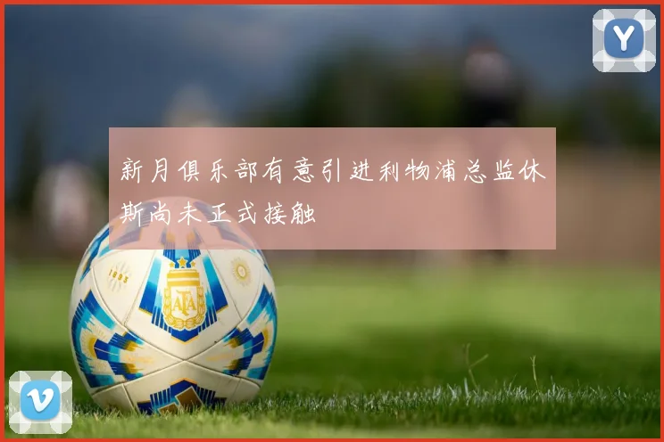 新月俱乐部有意引进利物浦总监休斯尚未正式接触