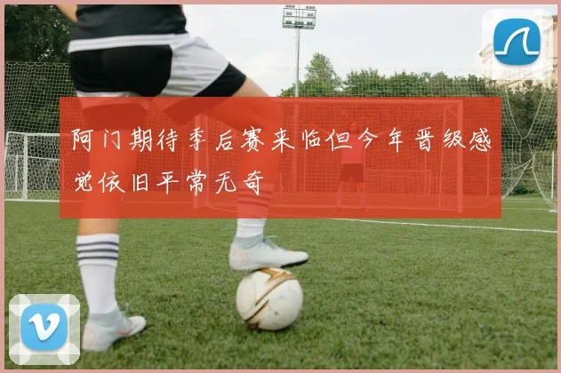 阿门期待季后赛来临但今年晋级感觉依旧平常无奇